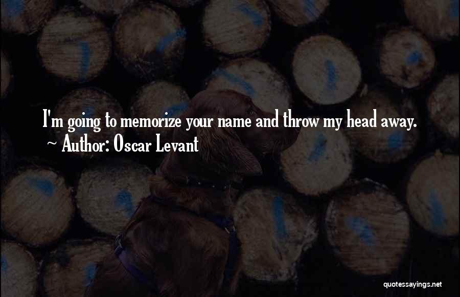 Oscar Levant Quotes: I'm Going To Memorize Your Name And Throw My Head Away.