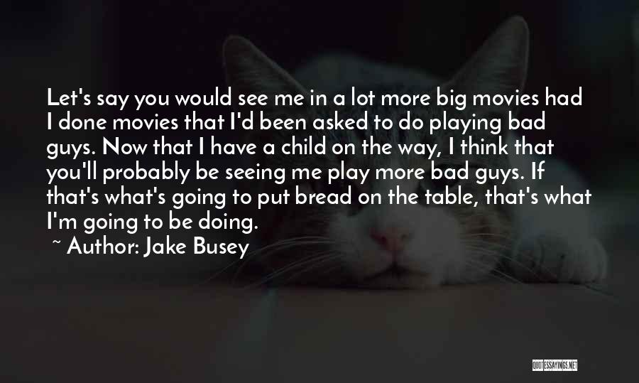Jake Busey Quotes: Let's Say You Would See Me In A Lot More Big Movies Had I Done Movies That I'd Been Asked