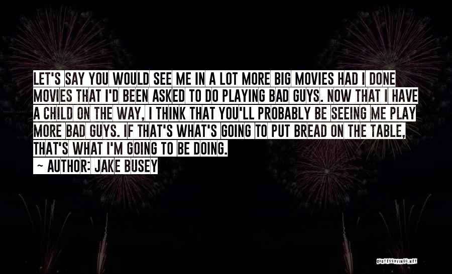 Jake Busey Quotes: Let's Say You Would See Me In A Lot More Big Movies Had I Done Movies That I'd Been Asked