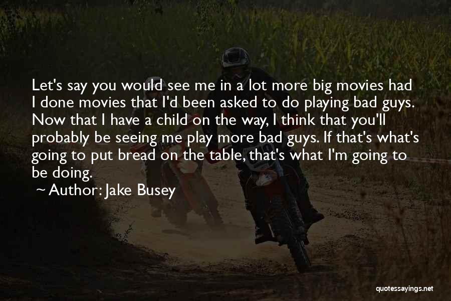 Jake Busey Quotes: Let's Say You Would See Me In A Lot More Big Movies Had I Done Movies That I'd Been Asked