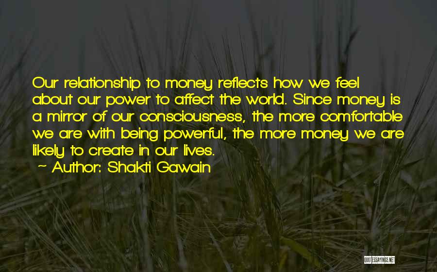 Shakti Gawain Quotes: Our Relationship To Money Reflects How We Feel About Our Power To Affect The World. Since Money Is A Mirror