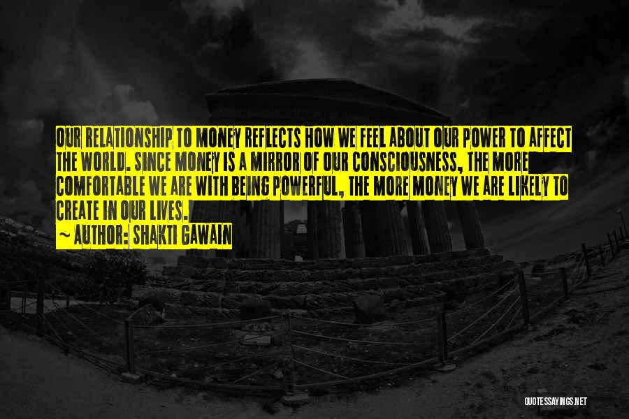 Shakti Gawain Quotes: Our Relationship To Money Reflects How We Feel About Our Power To Affect The World. Since Money Is A Mirror