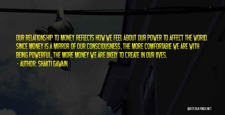 Shakti Gawain Quotes: Our Relationship To Money Reflects How We Feel About Our Power To Affect The World. Since Money Is A Mirror