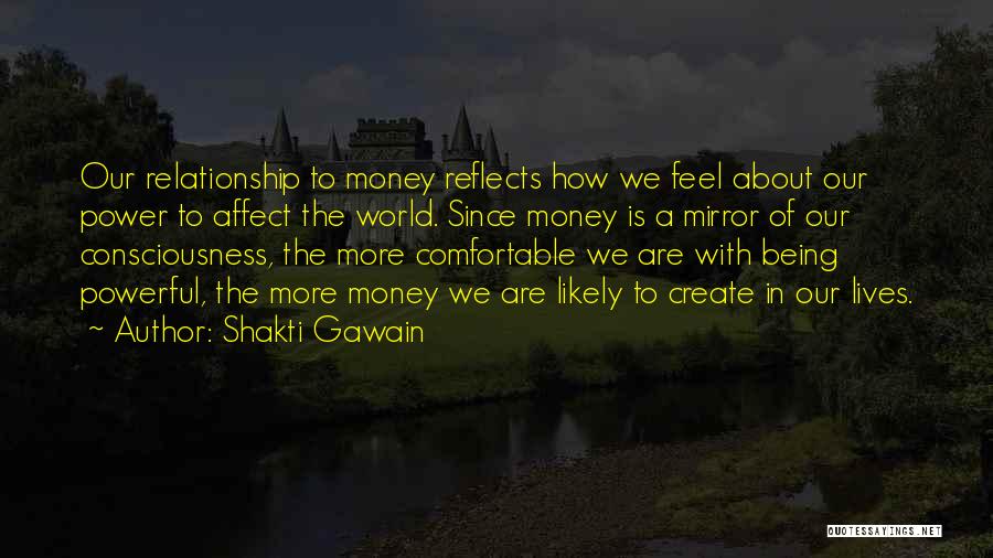 Shakti Gawain Quotes: Our Relationship To Money Reflects How We Feel About Our Power To Affect The World. Since Money Is A Mirror