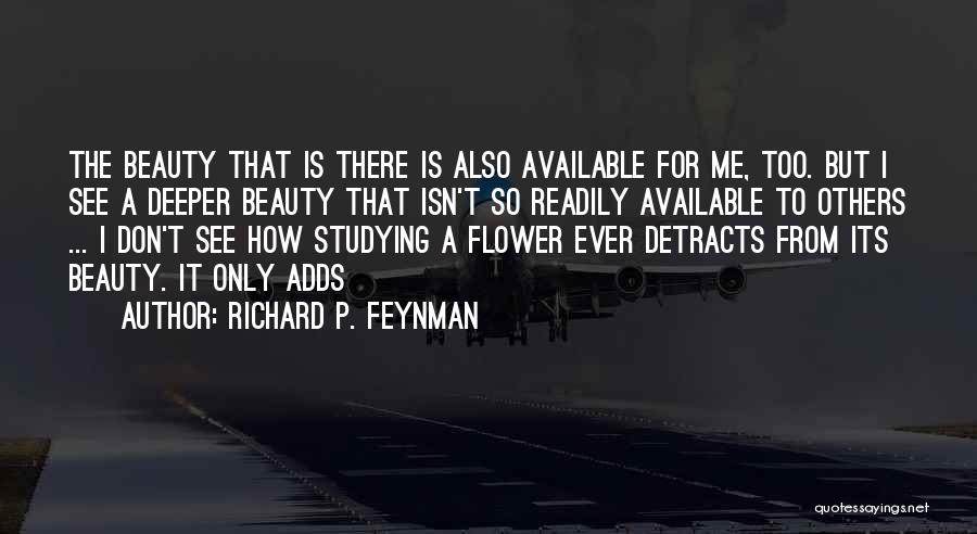 Richard P. Feynman Quotes: The Beauty That Is There Is Also Available For Me, Too. But I See A Deeper Beauty That Isn't So
