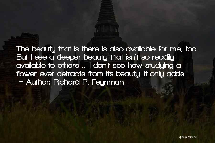 Richard P. Feynman Quotes: The Beauty That Is There Is Also Available For Me, Too. But I See A Deeper Beauty That Isn't So