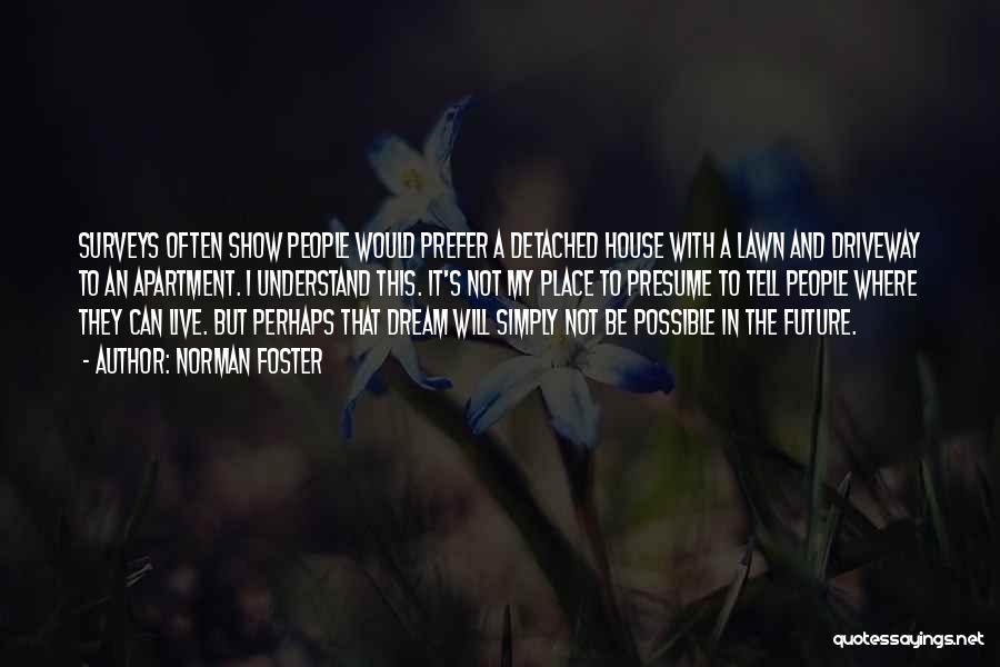 Norman Foster Quotes: Surveys Often Show People Would Prefer A Detached House With A Lawn And Driveway To An Apartment. I Understand This.