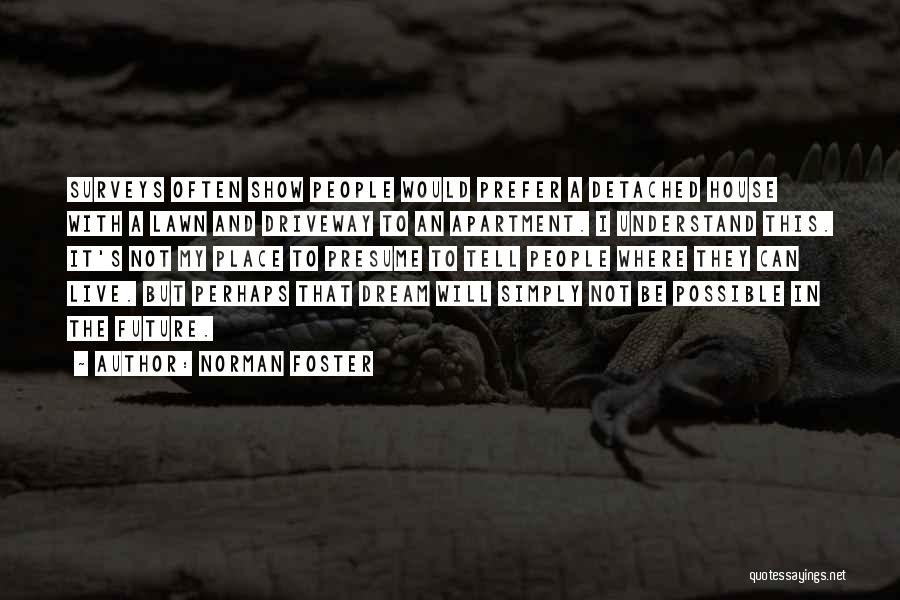 Norman Foster Quotes: Surveys Often Show People Would Prefer A Detached House With A Lawn And Driveway To An Apartment. I Understand This.