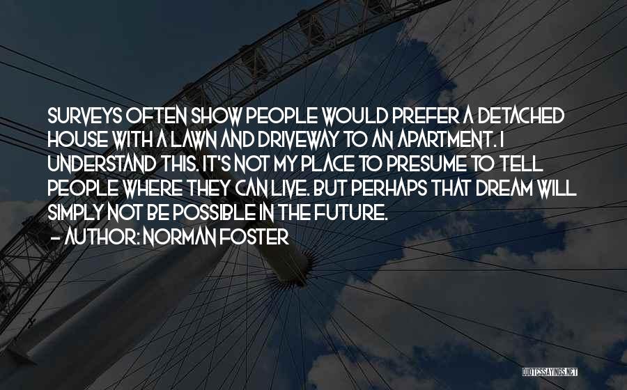 Norman Foster Quotes: Surveys Often Show People Would Prefer A Detached House With A Lawn And Driveway To An Apartment. I Understand This.