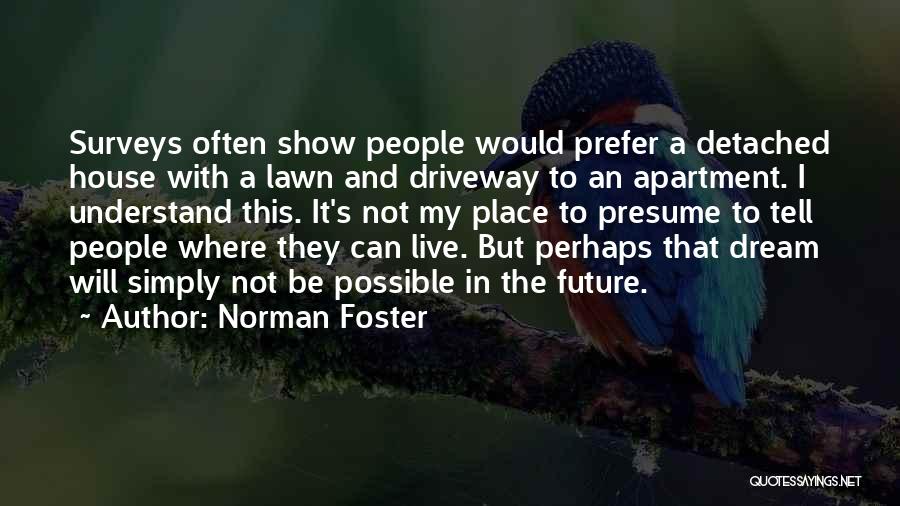 Norman Foster Quotes: Surveys Often Show People Would Prefer A Detached House With A Lawn And Driveway To An Apartment. I Understand This.
