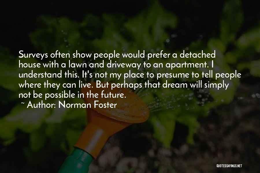 Norman Foster Quotes: Surveys Often Show People Would Prefer A Detached House With A Lawn And Driveway To An Apartment. I Understand This.