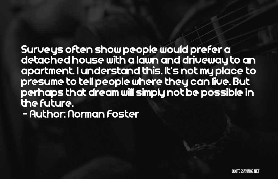 Norman Foster Quotes: Surveys Often Show People Would Prefer A Detached House With A Lawn And Driveway To An Apartment. I Understand This.