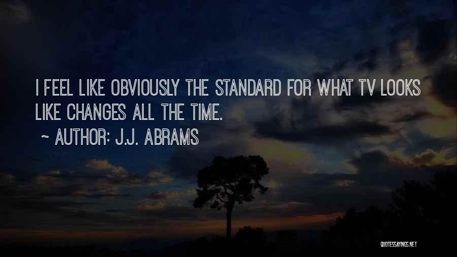 J.J. Abrams Quotes: I Feel Like Obviously The Standard For What Tv Looks Like Changes All The Time.