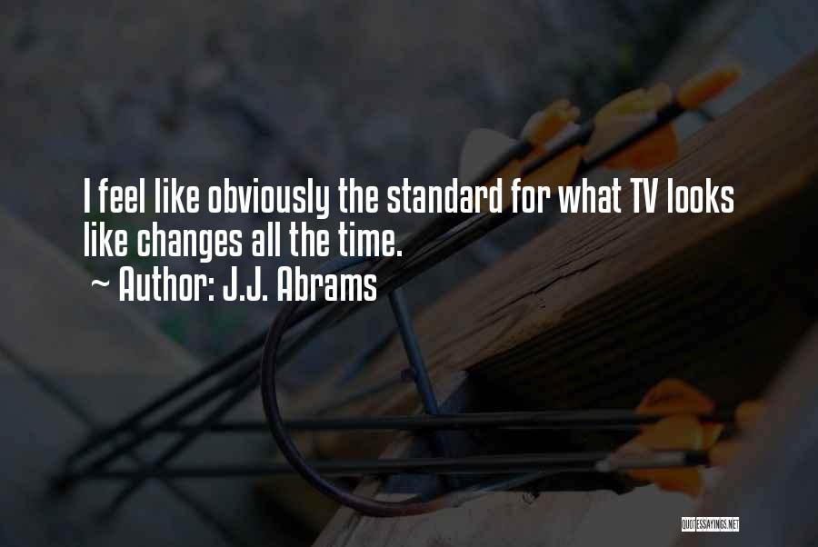 J.J. Abrams Quotes: I Feel Like Obviously The Standard For What Tv Looks Like Changes All The Time.