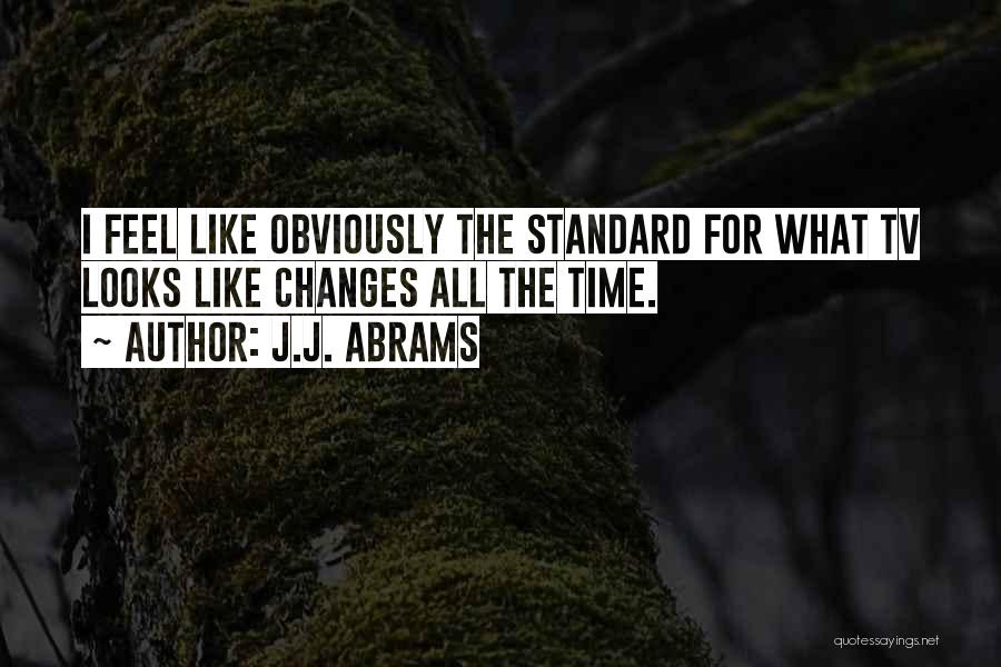 J.J. Abrams Quotes: I Feel Like Obviously The Standard For What Tv Looks Like Changes All The Time.