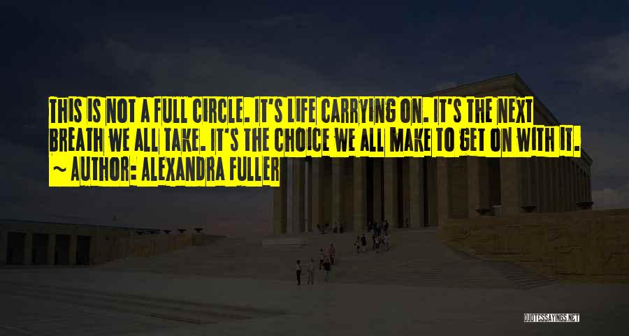 Alexandra Fuller Quotes: This Is Not A Full Circle. It's Life Carrying On. It's The Next Breath We All Take. It's The Choice