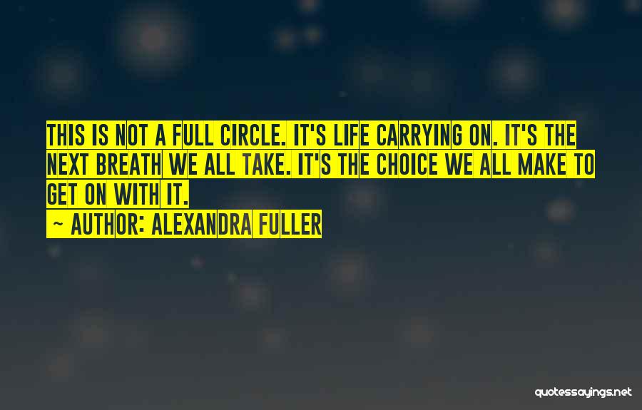 Alexandra Fuller Quotes: This Is Not A Full Circle. It's Life Carrying On. It's The Next Breath We All Take. It's The Choice