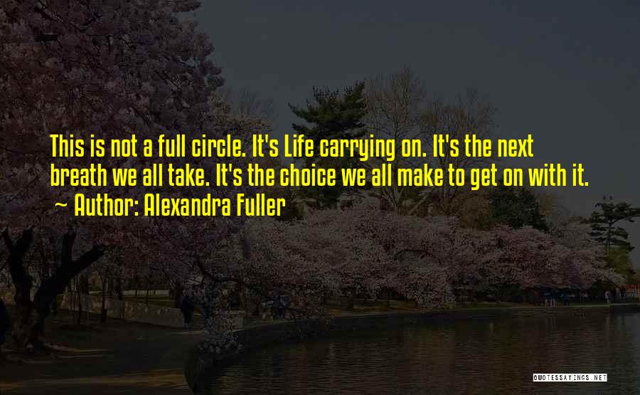 Alexandra Fuller Quotes: This Is Not A Full Circle. It's Life Carrying On. It's The Next Breath We All Take. It's The Choice
