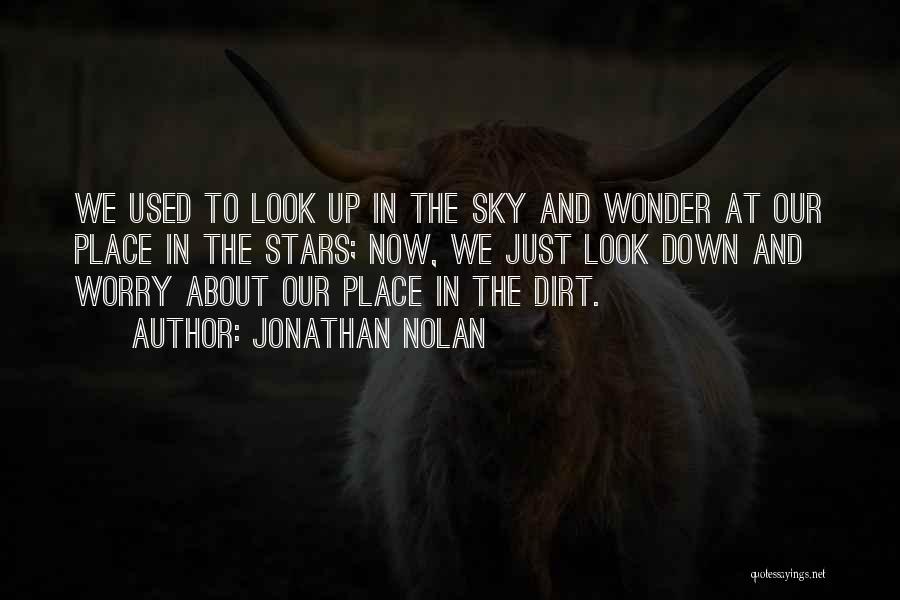 Jonathan Nolan Quotes: We Used To Look Up In The Sky And Wonder At Our Place In The Stars; Now, We Just Look