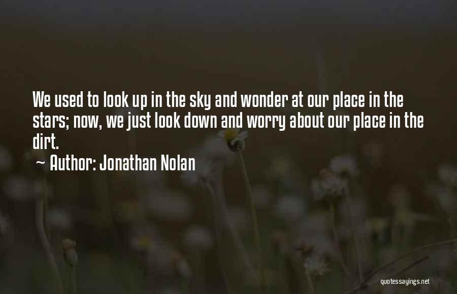 Jonathan Nolan Quotes: We Used To Look Up In The Sky And Wonder At Our Place In The Stars; Now, We Just Look