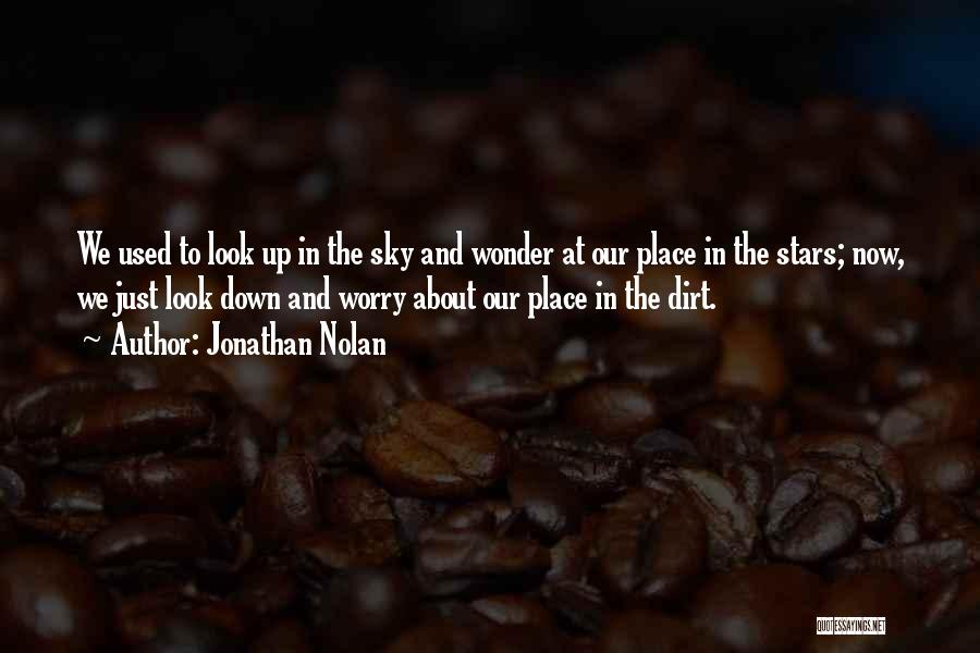 Jonathan Nolan Quotes: We Used To Look Up In The Sky And Wonder At Our Place In The Stars; Now, We Just Look