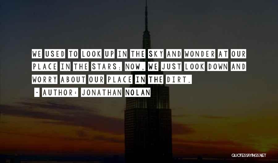 Jonathan Nolan Quotes: We Used To Look Up In The Sky And Wonder At Our Place In The Stars; Now, We Just Look