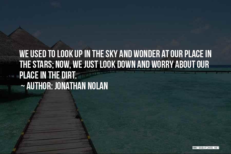 Jonathan Nolan Quotes: We Used To Look Up In The Sky And Wonder At Our Place In The Stars; Now, We Just Look