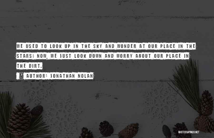 Jonathan Nolan Quotes: We Used To Look Up In The Sky And Wonder At Our Place In The Stars; Now, We Just Look
