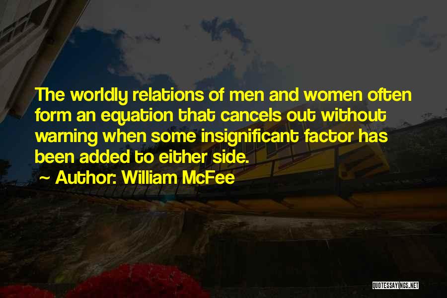 William McFee Quotes: The Worldly Relations Of Men And Women Often Form An Equation That Cancels Out Without Warning When Some Insignificant Factor