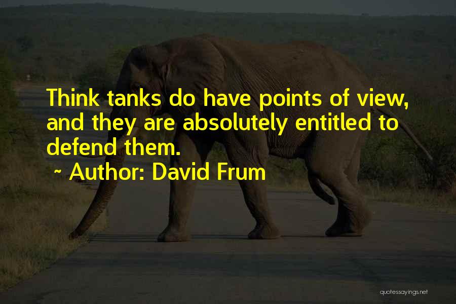 David Frum Quotes: Think Tanks Do Have Points Of View, And They Are Absolutely Entitled To Defend Them.