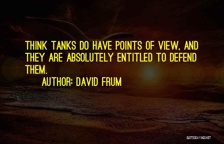 David Frum Quotes: Think Tanks Do Have Points Of View, And They Are Absolutely Entitled To Defend Them.