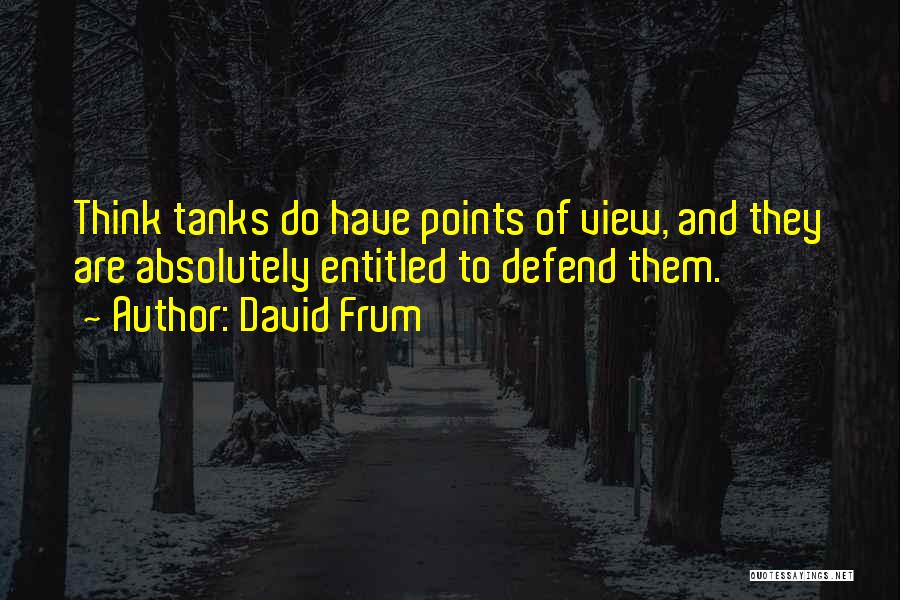 David Frum Quotes: Think Tanks Do Have Points Of View, And They Are Absolutely Entitled To Defend Them.