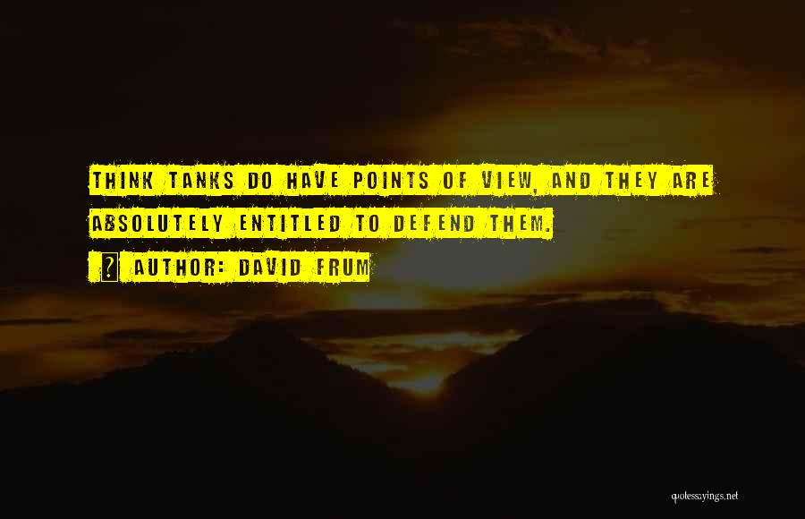 David Frum Quotes: Think Tanks Do Have Points Of View, And They Are Absolutely Entitled To Defend Them.