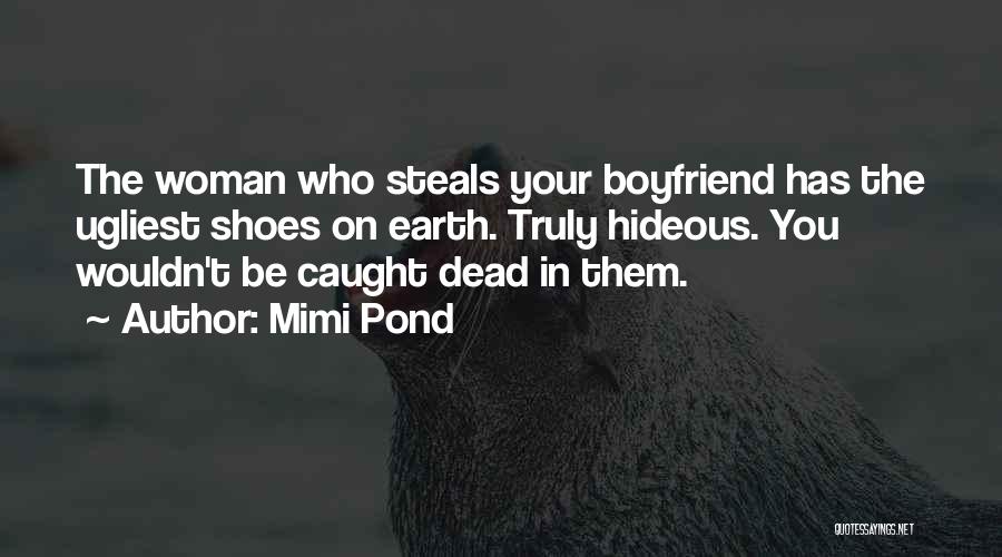 Mimi Pond Quotes: The Woman Who Steals Your Boyfriend Has The Ugliest Shoes On Earth. Truly Hideous. You Wouldn't Be Caught Dead In