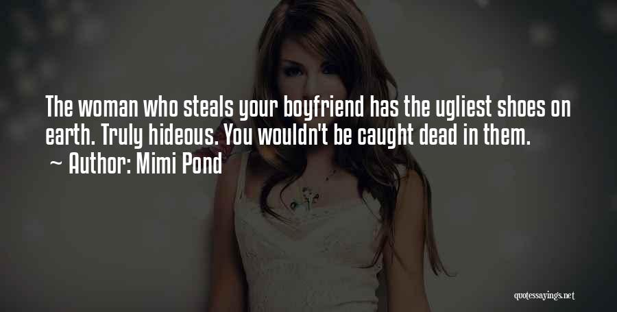 Mimi Pond Quotes: The Woman Who Steals Your Boyfriend Has The Ugliest Shoes On Earth. Truly Hideous. You Wouldn't Be Caught Dead In