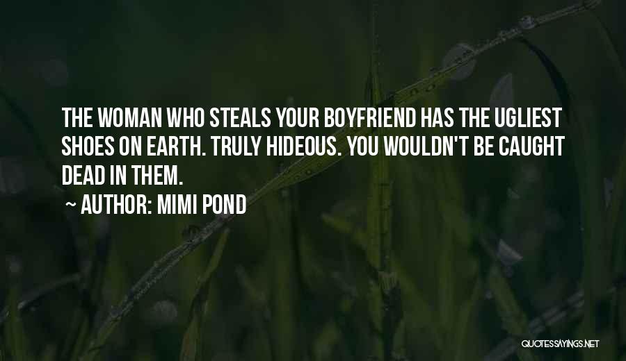 Mimi Pond Quotes: The Woman Who Steals Your Boyfriend Has The Ugliest Shoes On Earth. Truly Hideous. You Wouldn't Be Caught Dead In