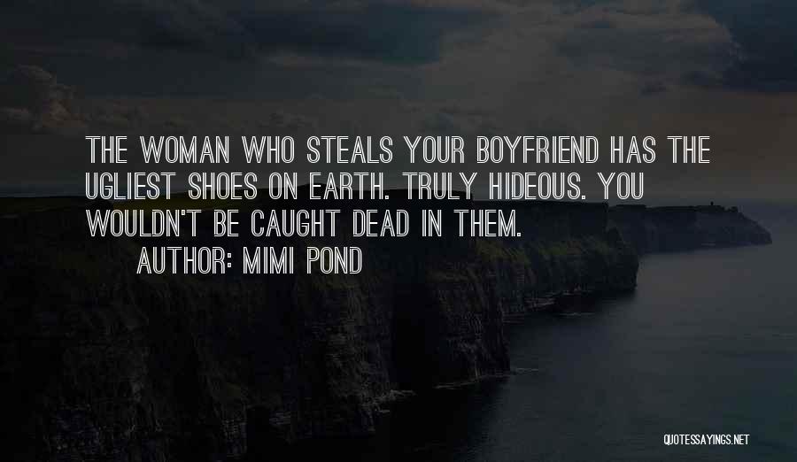 Mimi Pond Quotes: The Woman Who Steals Your Boyfriend Has The Ugliest Shoes On Earth. Truly Hideous. You Wouldn't Be Caught Dead In