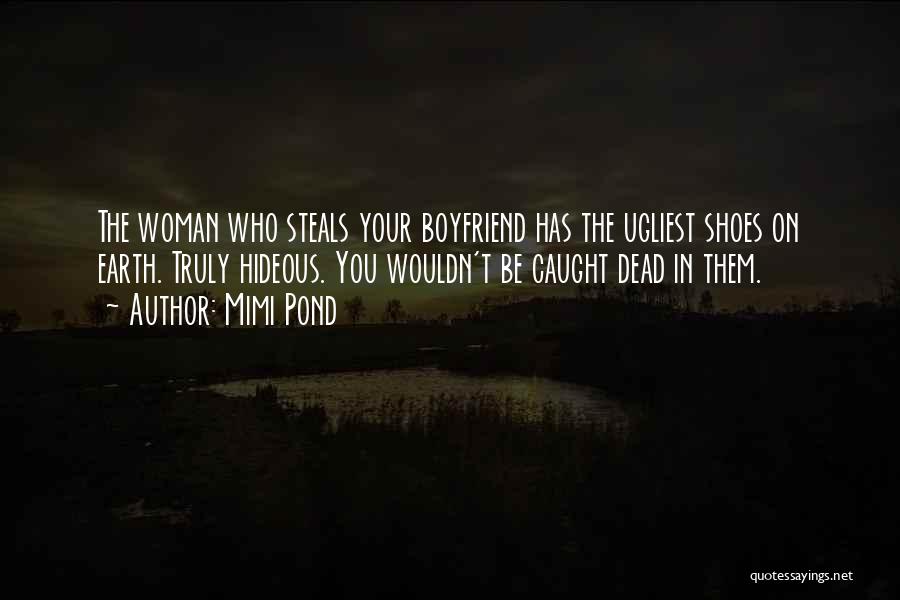 Mimi Pond Quotes: The Woman Who Steals Your Boyfriend Has The Ugliest Shoes On Earth. Truly Hideous. You Wouldn't Be Caught Dead In