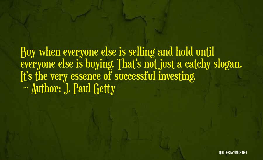 J. Paul Getty Quotes: Buy When Everyone Else Is Selling And Hold Until Everyone Else Is Buying. That's Not Just A Catchy Slogan. It's