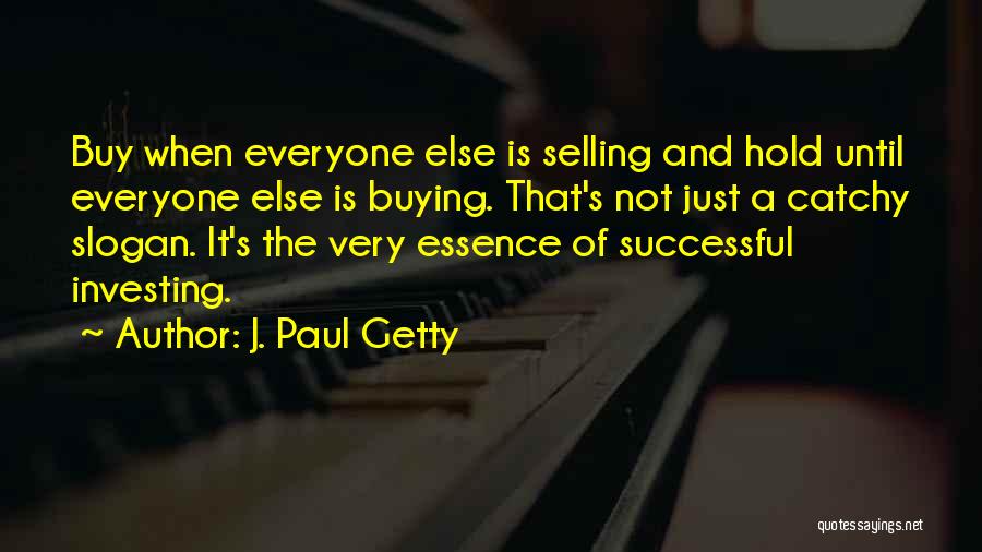 J. Paul Getty Quotes: Buy When Everyone Else Is Selling And Hold Until Everyone Else Is Buying. That's Not Just A Catchy Slogan. It's