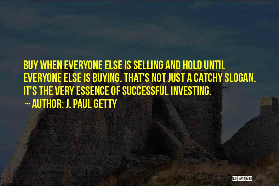 J. Paul Getty Quotes: Buy When Everyone Else Is Selling And Hold Until Everyone Else Is Buying. That's Not Just A Catchy Slogan. It's