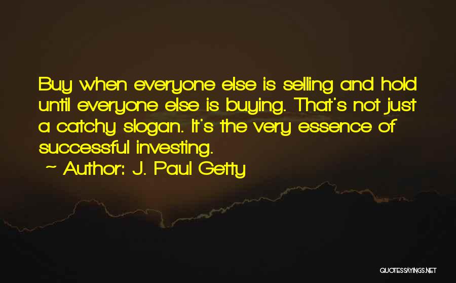 J. Paul Getty Quotes: Buy When Everyone Else Is Selling And Hold Until Everyone Else Is Buying. That's Not Just A Catchy Slogan. It's