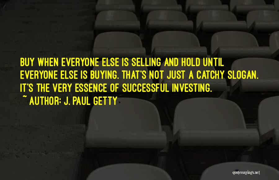 J. Paul Getty Quotes: Buy When Everyone Else Is Selling And Hold Until Everyone Else Is Buying. That's Not Just A Catchy Slogan. It's