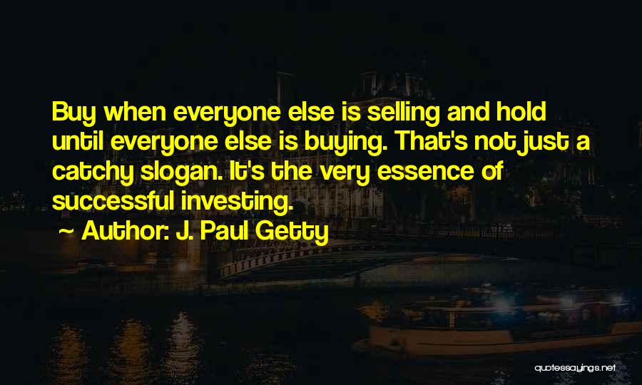 J. Paul Getty Quotes: Buy When Everyone Else Is Selling And Hold Until Everyone Else Is Buying. That's Not Just A Catchy Slogan. It's