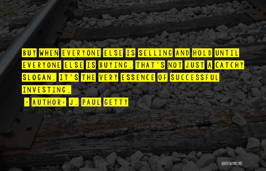 J. Paul Getty Quotes: Buy When Everyone Else Is Selling And Hold Until Everyone Else Is Buying. That's Not Just A Catchy Slogan. It's