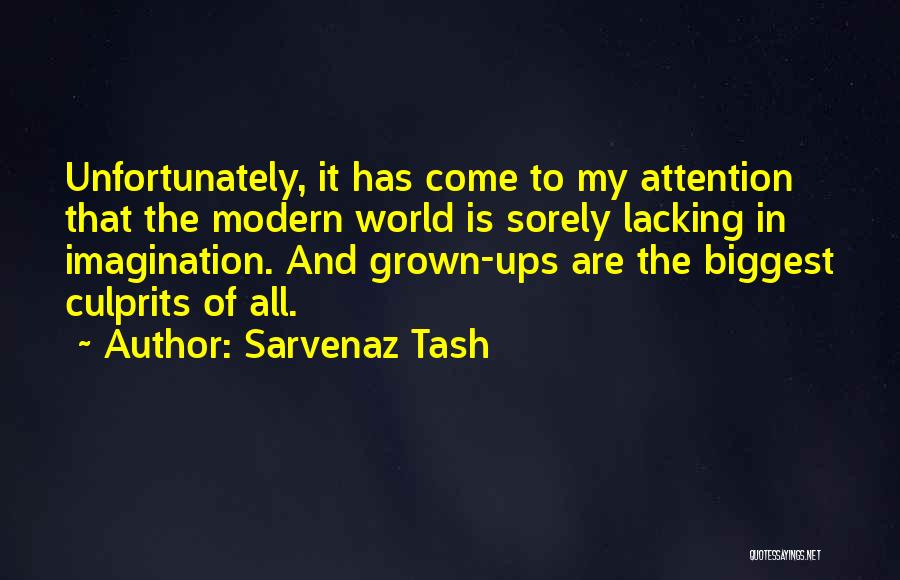 Sarvenaz Tash Quotes: Unfortunately, It Has Come To My Attention That The Modern World Is Sorely Lacking In Imagination. And Grown-ups Are The