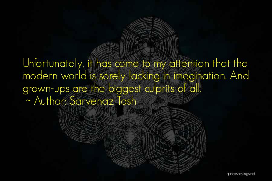 Sarvenaz Tash Quotes: Unfortunately, It Has Come To My Attention That The Modern World Is Sorely Lacking In Imagination. And Grown-ups Are The