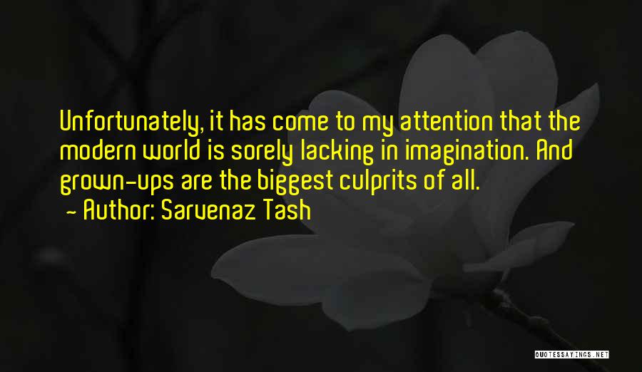 Sarvenaz Tash Quotes: Unfortunately, It Has Come To My Attention That The Modern World Is Sorely Lacking In Imagination. And Grown-ups Are The