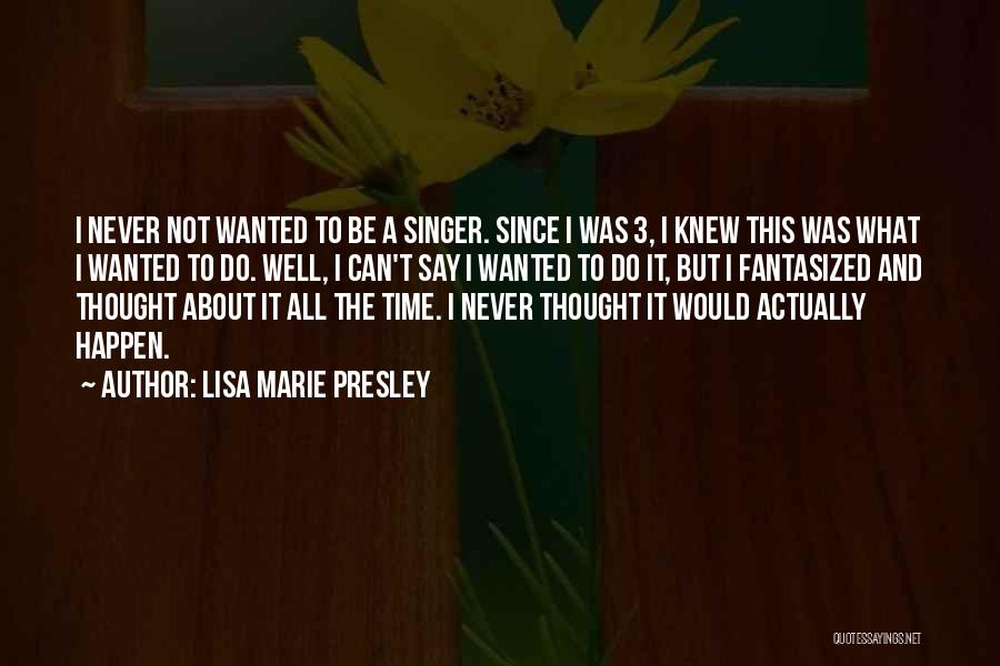 Lisa Marie Presley Quotes: I Never Not Wanted To Be A Singer. Since I Was 3, I Knew This Was What I Wanted To