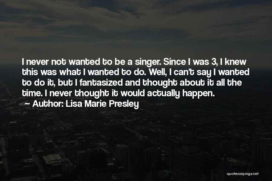 Lisa Marie Presley Quotes: I Never Not Wanted To Be A Singer. Since I Was 3, I Knew This Was What I Wanted To